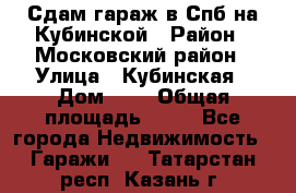 Сдам гараж в Спб на Кубинской › Район ­ Московский район › Улица ­ Кубинская › Дом ­ 3 › Общая площадь ­ 18 - Все города Недвижимость » Гаражи   . Татарстан респ.,Казань г.